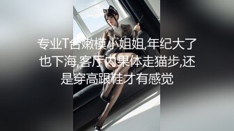 专业T台嫩模小姐姐,年纪大了也下海,客厅内果体走猫步,还是穿高跟鞋才有感觉