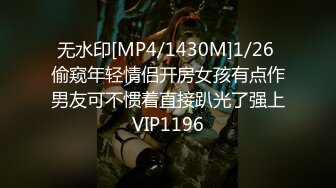 无水印[MP4/1430M]1/26 偷窥年轻情侣开房女孩有点作男友可不惯着直接趴光了强上VIP1196