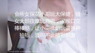 会所女探花小哥玩大保健，骚女大姐按摩玩鸡巴，深喉口交棒棒哒，让小哥揉奶玩逼各种抽插，浪叫不止精彩刺激