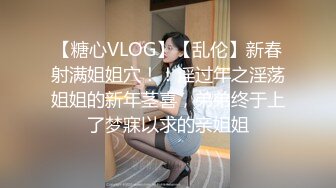 【糖心VLOG】【乱伦】新春射满姐姐穴！！淫过年之淫荡姐姐的新年茎喜，弟弟终于上了梦寐以求的亲姐姐