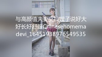 与高颜值夫妻交换嫂子说好大好长好舒服Chinesehomemadevi_16451938976549535