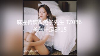 麻豆传媒&兔子先生 TZ086 爸气十足EP15