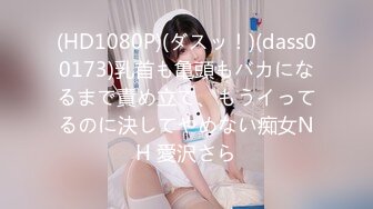 (HD1080P)(ダスッ！)(dass00173)乳首も亀頭もバカになるまで責め立て、もうイってるのに決してやめない痴女NH 愛沢さら