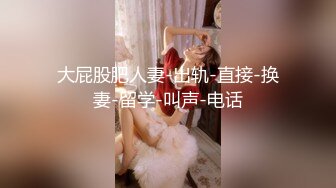 S级极品身材！推特美娇娘【小沧州Cxmzysex】不雅自拍，完美蜜桃臀人形飞机杯