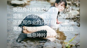 极品身材爆乳女神【果如cc】定制，白领妈妈下班丝袜诱惑正在写作业的儿子乱伦，紫薇高潮狂喷水各种淫语刺激配合喘息呻吟声炸裂