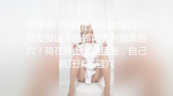 [MP4/ 760M] 美乳嫩妹和小男友操逼！脱掉内裤抱起来掰穴！骑在身上大屌猛坐，自己疯狂揉搓骚穴