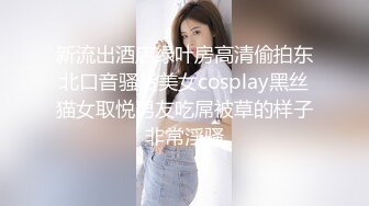 新流出酒店绿叶房高清偷拍东北口音骚货美女cosplay黑丝猫女取悦男友吃屌被草的样子非常淫骚