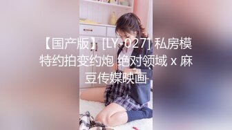 【国产版】[LY-027] 私房模特约拍变约炮 绝对领域 x 麻豆传媒映画