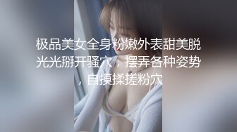 极品美女全身粉嫩外表甜美脱光光掰开骚穴，摆弄各种姿势，自摸揉搓粉穴