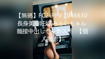 【無碼】FC2-PPV 1046630 長身美腳妊婦 みらいちゃん 麵接中出しセックス!!　【個人撮影】