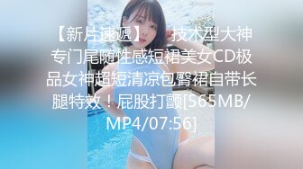 【新片速遞】❤️技术型大神专门尾随性感短裙美女CD极品女神超短清凉包臀裙自带长腿特效！屁股打颤[565MB/MP4/07:56]