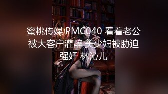 蜜桃传媒 PMC040 看着老公被大客户灌醉 美少妇被胁迫强奸 林沁儿