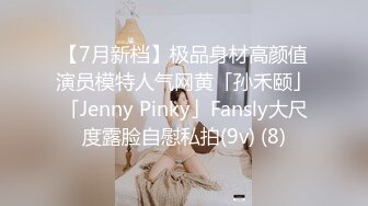 【7月新档】极品身材高颜值演员模特人气网黄「孙禾颐」「Jenny Pinky」Fansly大尺度露脸自慰私拍(9v) (8)