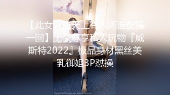 【此女只应天上有人间谁配操一回】土豪尊享私人玩物『威斯特2022』极品身材黑丝美乳御姐3P怼操