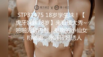 STP31475 18岁学生妹！【虎牙妹妹18岁】来直播大秀~啪啪无套内射，挺嫩的小仙女，粉嘟嘟，水汪汪好诱人