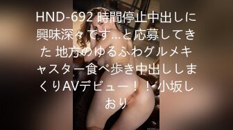 HND-692 時間停止中出しに興味深々です…と応募してきた 地方のゆるふわグルメキャスター食べ歩き中出ししまくりAVデビュー！！ 小坂しおり