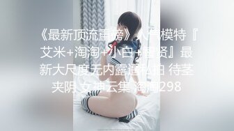 《最新顶流重磅》人气模特『艾米+淘淘+小白+智贤』最新大尺度无内露逼私拍 待茎夹阴 女神云集 淘淘298