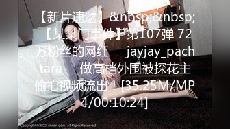 【新片速遞】&nbsp;&nbsp; 【某某门事件】第107弹 72万粉丝的网红❤️jayjay_pachtara❤️做高档外围被探花主偷拍视频流出！[35.25M/MP4/00:10:24]