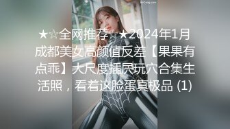 ★☆全网推荐☆★2024年1月成都美女高颜值反差【果果有点乖】大尺度插屄玩穴合集生活照，看着这脸蛋真极品 (1)