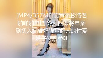 [MP4/357MB]真實露臉情侶啪啪啪自拍 從大四即將畢業到初入社會記錄兩個人的性愛 妹子特別會叫