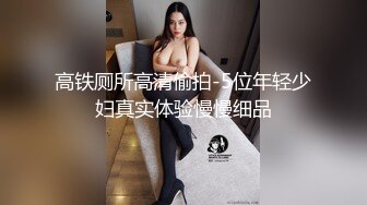 【人生无常大肠包小肠】玩法升级极品骚货，听话随意玩，5K镜头，分毫毕现，精彩香艳