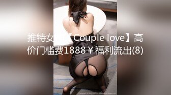 推特女神【Couple love】高价门槛费1888￥福利流出(8)