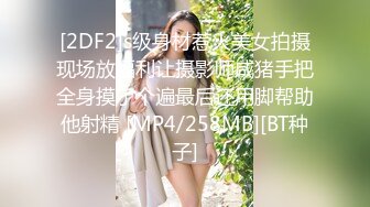 [2DF2]s级身材惹火美女拍摄现场放福利让摄影师咸猪手把全身摸了个遍最后还用脚帮助他射精 [MP4/258MB][BT种子]