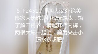 STP24510 【两大汉3P绝美良家大奶妹】打牌玩游戏，输了解开内衣，情趣开档内裤，两根大屌一起上，前后夹击小逼水多超肥