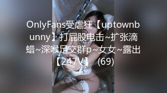 OnlyFans受虐狂【uptownbunny】打屁股电击~扩张滴蜡~深喉足交群p~女女~露出【247V】  (69)