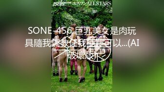 SONE-456 巨乳美女是肉玩具隨我調教任我插還可以...(AI破壞版)