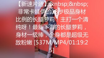 【新速片遞】&nbsp;&nbsp;非常卡哇伊的18岁极品身材比例的长腿萝莉！主打一个清纯呀！最新下海的长腿萝莉，身材一级棒，全身都是超级无敌粉嫩 [537M/MP4/01:19:25]