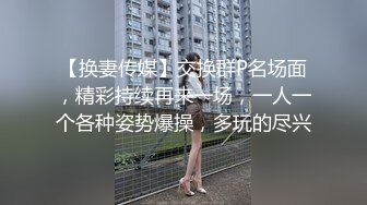 【换妻传媒】交换群P名场面，精彩持续再来一场，一人一个各种姿势爆操，多玩的尽兴