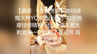 【最新❤️性爱泄密】推特绿帽大神YQ未流出劲作-勾引按摩技师精神小伙 小逼太紧太刺激操一会就射了真没用 高清720P原版