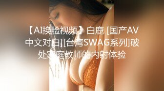 【AI换脸视频】白鹿 [国产AV中文对白][台湾SWAG系列]破处家庭教师的内射体验