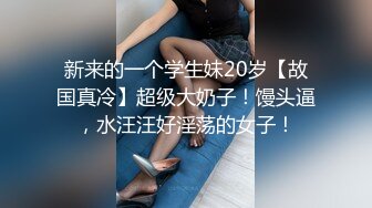 新来的一个学生妹20岁【故国真冷】超级大奶子！馒头逼，水汪汪好淫荡的女子！