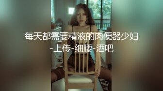 每天都需要精液的肉便器少妇-上传-细腰-酒吧