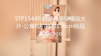 STP15449 超豪华重磅精品大片-公寓私拍特写176cm极品乳模coco