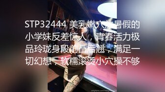 STP32444 美乳嫩穴放暑假的小学妹反差惊人，青春活力极品玲珑身段前凸后翘，满足一切幻想，软糯滚烫小穴操不够