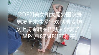 [2DF2]美女和大屌外国纹身男友周末性爱狂欢 美乳女神女上骑乘转圈扭动太会玩了 [MP4/187MB][BT种子]