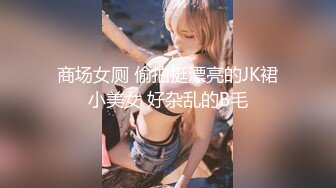 商场女厕 偷拍挺漂亮的JK裙小美女 好杂乱的B毛