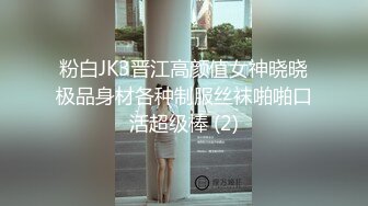 粉白JK3晋江高颜值女神晓晓极品身材各种制服丝袜啪啪口活超级棒 (2)