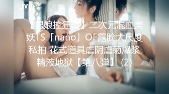 【男娘控狂喜】二次元混血美妖TS「nano」OF露脸大尺度私拍 花式道具虐阴虐菊爆浆精液地狱【第八弹】 (2)