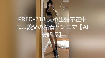 PRED-718 夫の出張不在中に…義父の粘着クンニで【AI破解版】