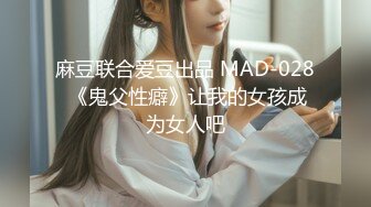 麻豆联合爱豆出品 MAD-028 《鬼父性癖》让我的女孩成为女人吧