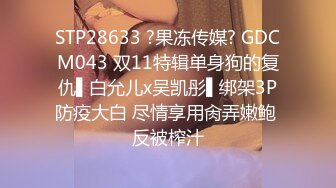 STP28633 ?果冻传媒? GDCM043 双11特辑单身狗的复仇▌白允儿x吴凯彤▌绑架3P防疫大白 尽情享用肏弄嫩鲍 反被榨汁