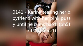 0141 - Karina teasing her boyfriend with her pink pussy until he cums hard! (ph5f3339ce56c2f)