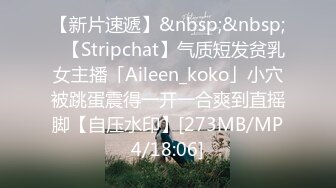 【新片速遞】&nbsp;&nbsp;✨【Stripchat】气质短发贫乳女主播「Aileen_koko」小穴被跳蛋震得一开一合爽到直摇脚【自压水印】[273MB/MP4/18:06]