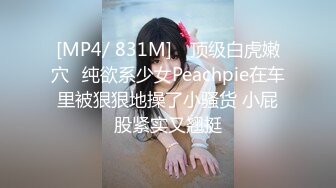 [MP4/ 831M] ⚡顶级白虎嫩穴⚡纯欲系少女Peachpie在车里被狠狠地操了小骚货 小屁股紧实又翘挺