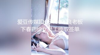 爱豆传媒IDG5484不良老板下春药给女员工换取签单