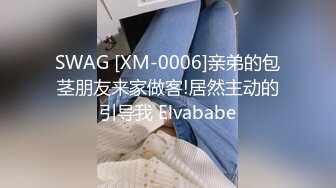 SWAG [XM-0006]亲弟的包茎朋友来家做客!居然主动的引导我 Elvababe